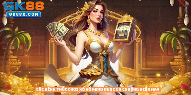 Cac-hinh-thuc-choi-xo-so-Keno-duoc-ua-chuong-hien-nay