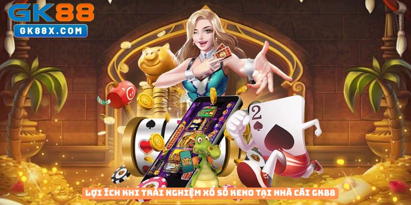 Loi-ich-khi-trai-nghiem-xo-so-Keno-tai-nha-cai-GK88