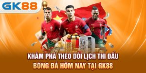 kham-pha-theo-doi-lich-thi-dau-bong-da-hom-nay-tai-gk88